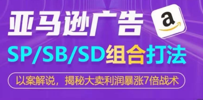 亚马逊SP/SB/SD广告组合打法，揭秘大卖利润暴涨7倍战术-启航188资源站