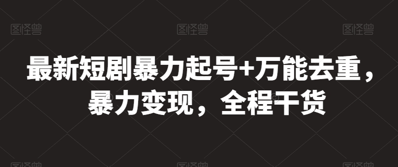 最新短剧暴力起号+万能去重，暴力变现，全程干货-启航188资源站