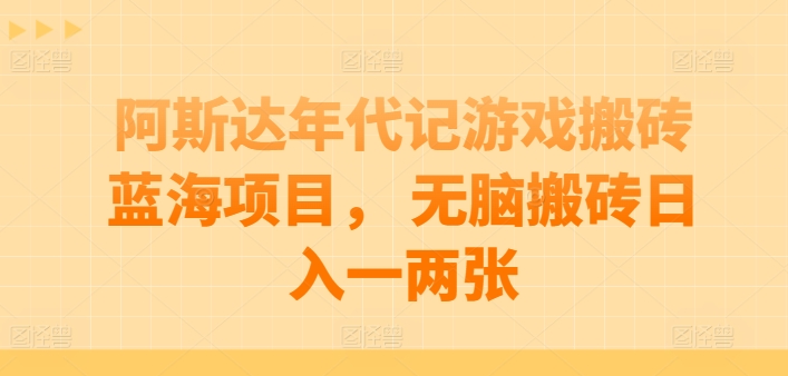 阿斯达年代记游戏搬砖蓝海项目， 无脑搬砖日入一两张-启航188资源站