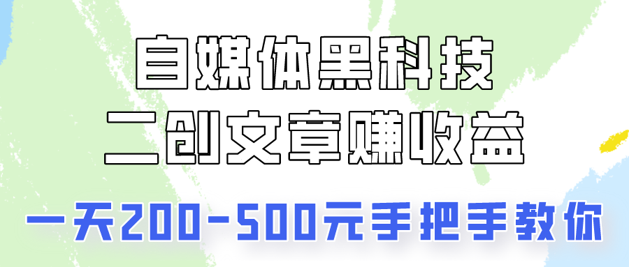 自媒体黑科技：二创文章做收益，一天200-500元，手把手教你！-启航188资源站