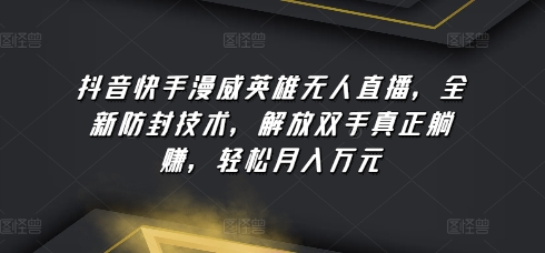 抖音快手漫威英雄无人直播，全新防封技术，解放双手真正躺赚，轻松月入万元-启航188资源站