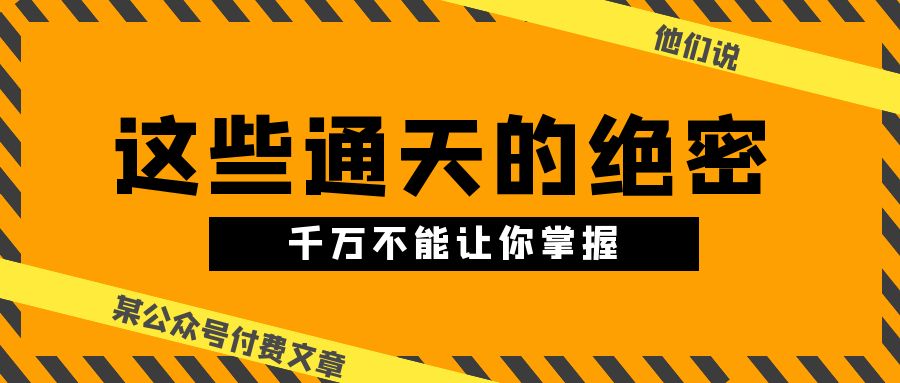 某公众号付费文章《他们说 “ 这些通天的绝密，千万不能让你掌握! ”》-启航188资源站