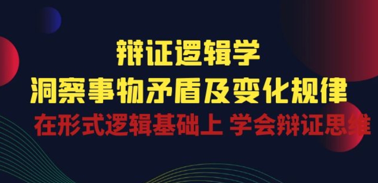 辩证 逻辑学 | 洞察 事物矛盾及变化规律 在形式逻辑基础上 学会辩证思维-启航188资源站