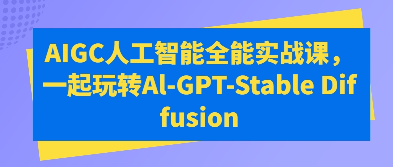 AIGC人工智能全能实战课，一起玩转Al-GPT-Stable Diffusion-启航188资源站