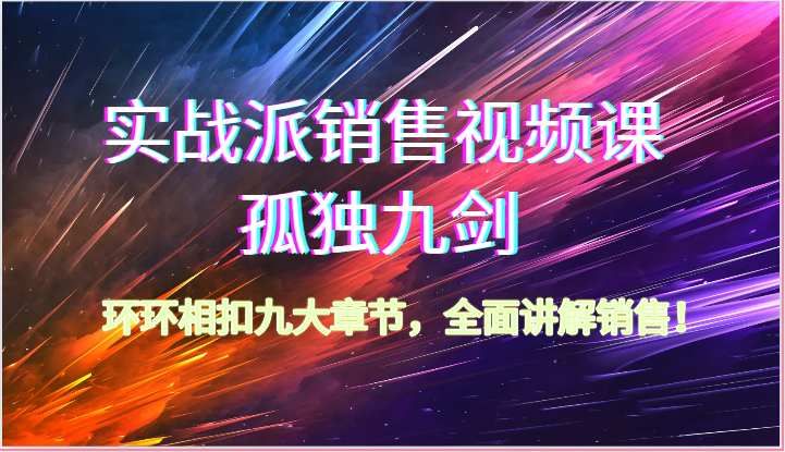 实战派销售视频课-孤独九剑，环环相扣九大章节，全面讲解销售（62节）-启航188资源站