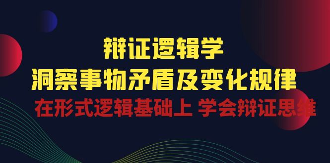 （10795期）辩证 逻辑学 | 洞察 事物矛盾及变化规律  在形式逻辑基础上 学会辩证思维-启航188资源站