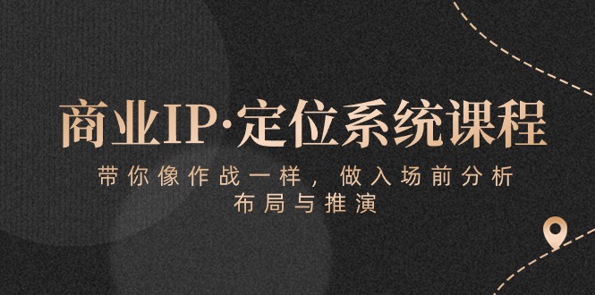 商业IP·定位系统课程：带你像作战一样，做入场前分析，布局与推演-启航188资源站