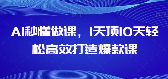 AI秒懂做课，1天顶10天轻松高效打造爆款课-启航188资源站