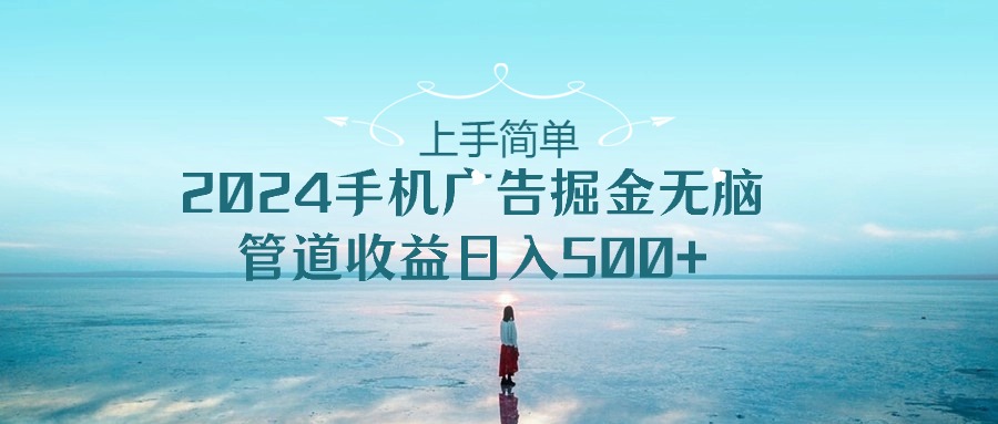 （10243期）上手简单，2024手机广告掘金无脑，管道收益日入500+-启航188资源站