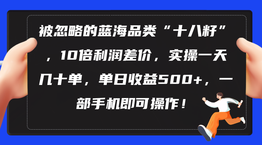 （10696期）被忽略的蓝海品类“十八籽”，10倍利润差价，实操一天几十单 单日收益500+-启航188资源站