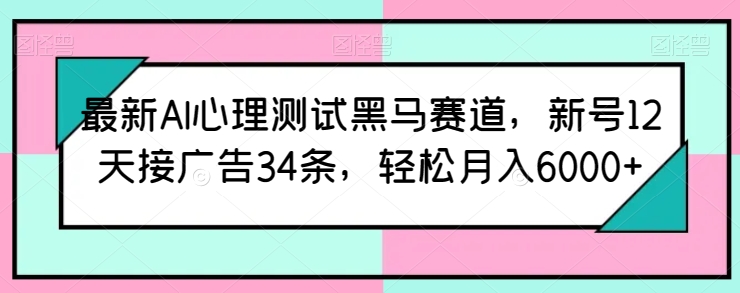 最新AI心理测试黑马赛道，新号12天接广告34条，轻松月入6000+-启航188资源站