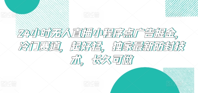 24小时无人直播小程序点广告掘金，冷门赛道，起好猛，独家最新防封技术，长久可做-启航188资源站