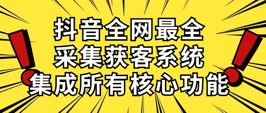 （10298期）抖音全网最全采集获客系统，集成所有核心功能，日引500+-启航188资源站