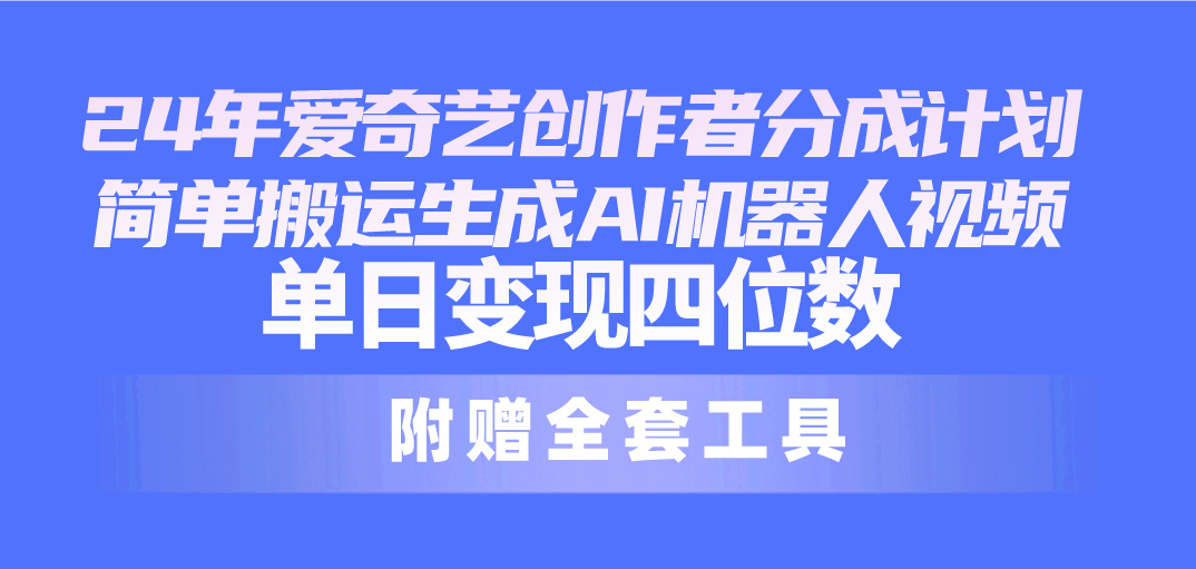 （10308期）24最新爱奇艺创作者分成计划，简单搬运生成AI机器人视频，单日变现四位数-启航188资源站