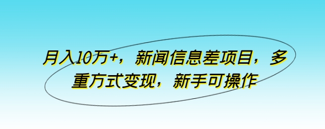 月入10万+，新闻信息差项目，多重方式变现，新手可操作-启航188资源站