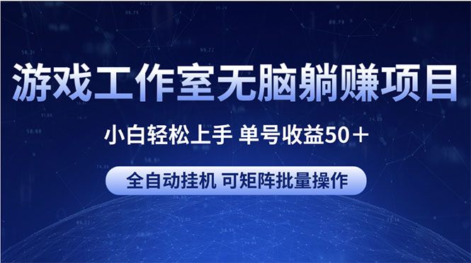 （10783期）游戏工作室无脑躺赚项目 小白轻松上手 单号收益50＋ 可矩阵批量操作-启航188资源站