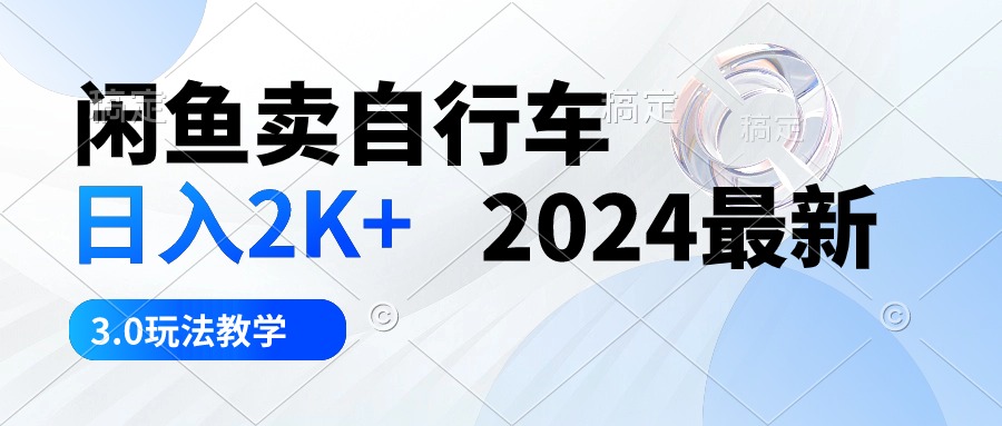 （10296期）闲鱼卖自行车 日入2K+ 2024最新 3.0玩法教学-启航188资源站