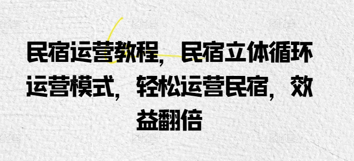 民宿运营教程，民宿立体循环运营模式，轻松运营民宿，效益翻倍-启航188资源站