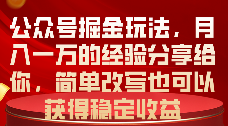 （10753期）公众号掘金玩法，月入一万的经验分享给你，简单改写也可以获得稳定收益-启航188资源站