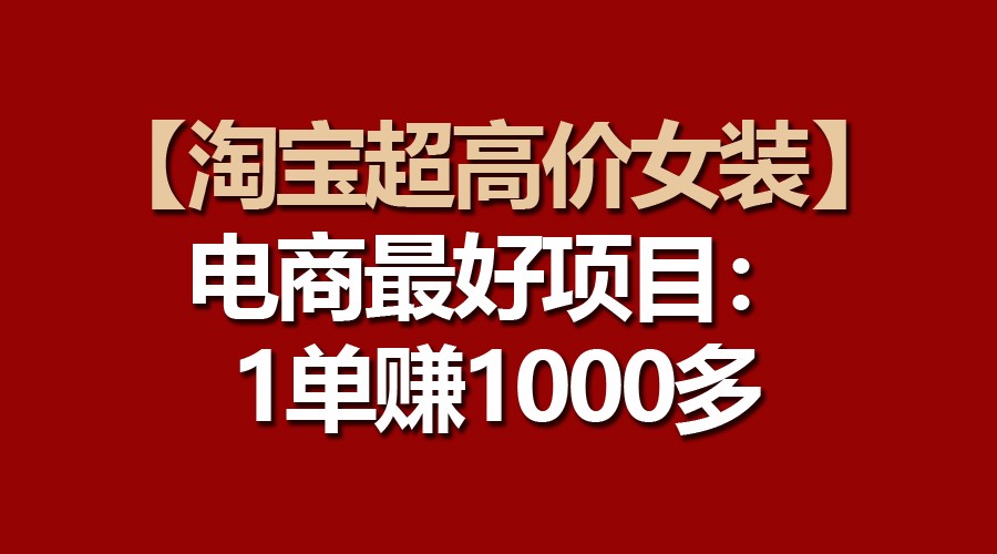 【淘宝超高价女装】电商最好项目：一单赚1000多-启航188资源站