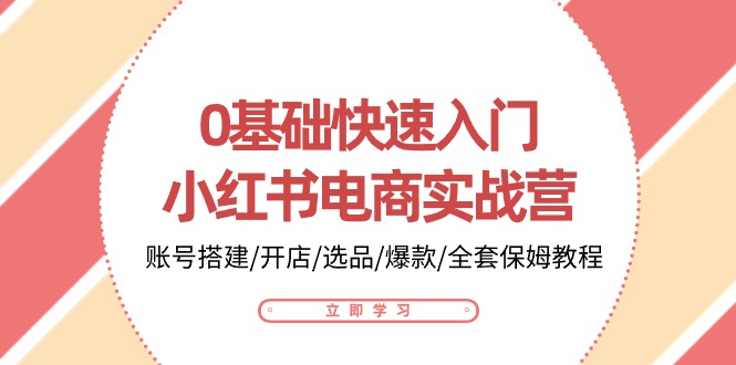 0基础快速入门小红书电商实战营：账号搭建/开店/选品/爆款/全套保姆教程-启航188资源站