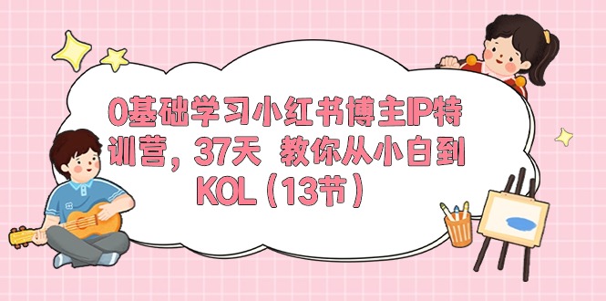 0基础学习小红书博主IP特训营【第5期】，37天教你从小白到KOL（13节）-启航188资源站