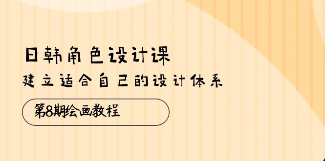 （10641期）日韩 角色设计课：第8期绘画教程，建立适合自己的设计体系（38节课）-启航188资源站