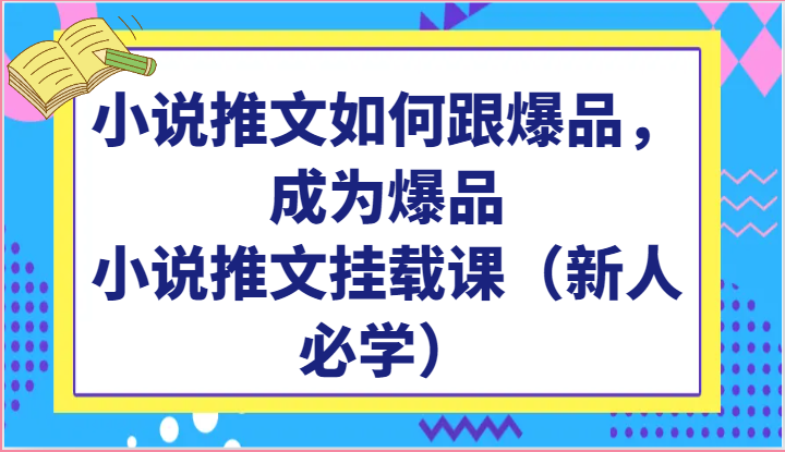 小说推文如何跟爆品，成为爆品，小说推文挂载课（新人必学）-启航188资源站