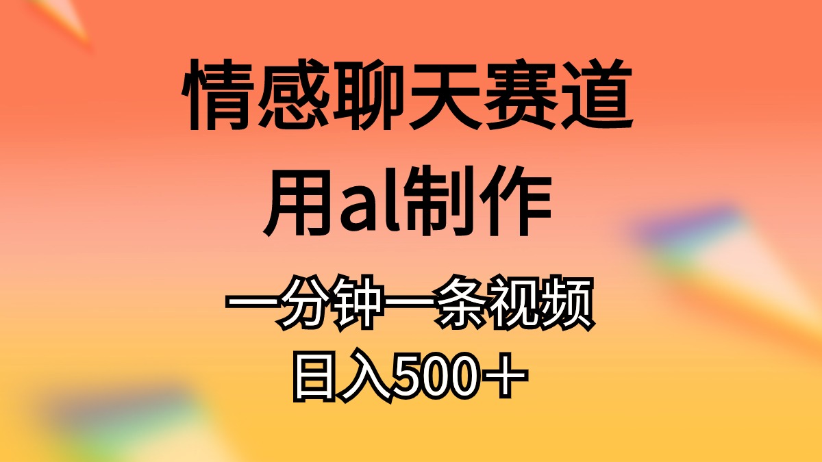 （10442期）情感聊天赛道用al制作一分钟一条视频日入500＋-启航188资源站