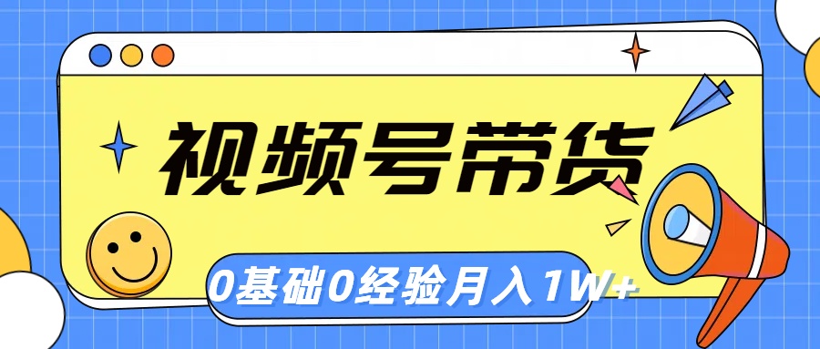 （10723期）视频号轻创业带货，零基础，零经验，月入1w+-启航188资源站