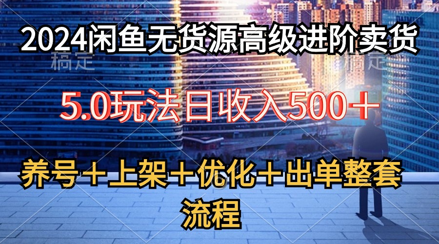 （10332期）2024闲鱼无货源高级进阶卖货5.0，养号＋选品＋上架＋优化＋出单整套流程-启航188资源站