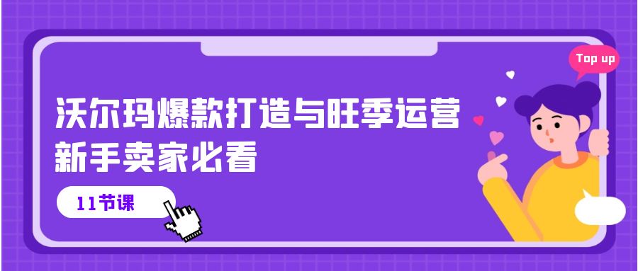 （10660期）沃尔玛 爆款打造与旺季运营，新手卖家必看（11节视频课）-启航188资源站