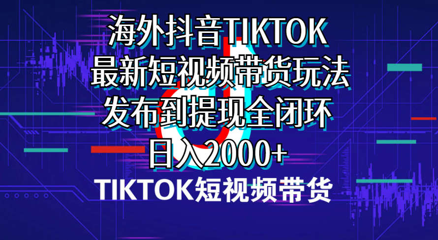 （10320期）海外短视频带货，最新短视频带货玩法发布到提现全闭环，日入2000+-启航188资源站