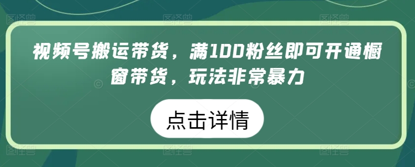 视频号搬运带货，满100粉丝即可开通橱窗带货，玩法非常暴力-启航188资源站