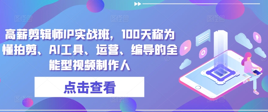 高薪剪辑师IP实战班，100天称为懂拍剪、AI工具、运营、编导的全能型视频制作人-启航188资源站