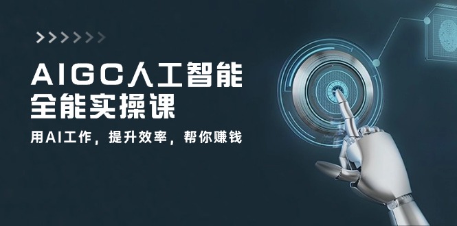 AIGC人工智能全能实操课：用AI工作，提升效率，帮你赚钱（33节课）-启航188资源站