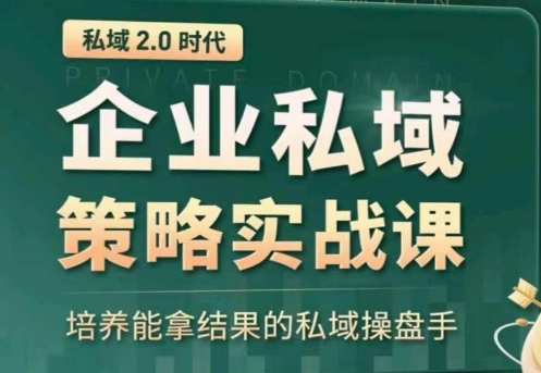 私域2.0：企业私域策略实战课，培养能拿结果的私域操盘手-启航188资源站