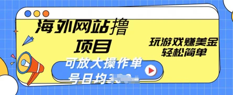 海外网站撸金项目，玩游戏赚美金，轻松简单可放大操作，单号每天均一两张-启航188资源站