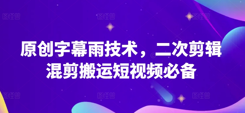 原创字幕雨技术，二次剪辑混剪搬运短视频必备-启航188资源站