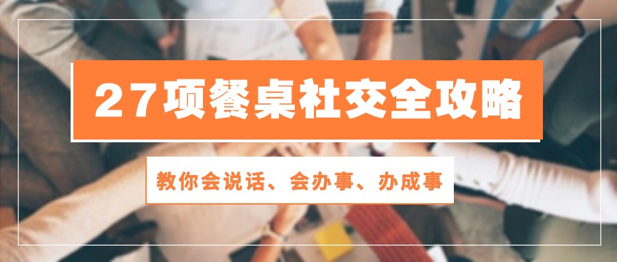 27项餐桌社交全攻略：教你会说话、会办事、办成事（28节高清无水印）-启航188资源站