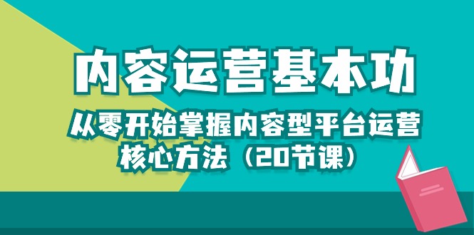 内容运营-基本功：从零开始掌握内容型平台运营核心方法（20节课）-启航188资源站