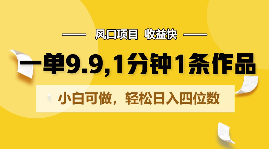 一单9.9，1分钟1条作品，小白可做，轻松日入四位数-启航188资源站