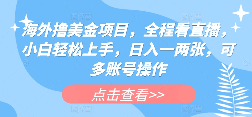 海外撸美金项目，全程看直播，小白轻松上手，日入一两张，可多账号操作-启航188资源站