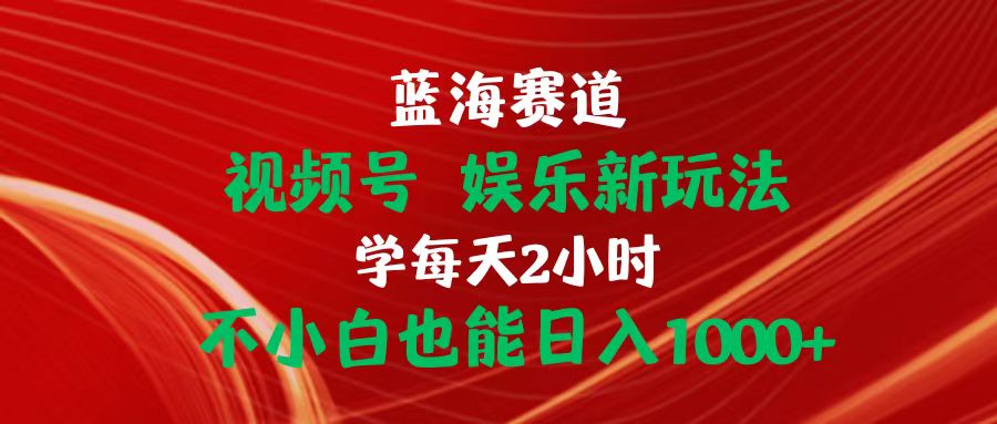 （10818期）蓝海赛道视频号 娱乐新玩法每天2小时小白也能日入1000+-启航188资源站