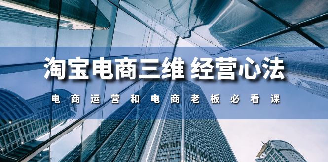 （10761期）淘宝电商三维 经营心法：电商运营和电商老板必看课（59节课）-启航188资源站