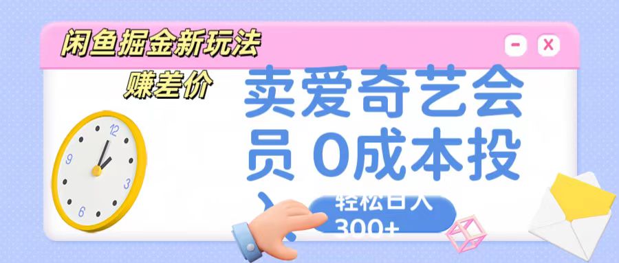 咸鱼掘金新玩法 赚差价 卖爱奇艺会员 0成本投入 轻松日收入300+-启航188资源站