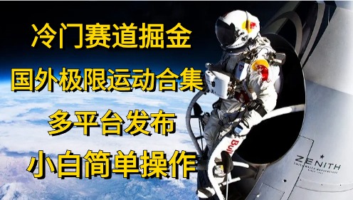 （10745期）冷门赛道掘金，国外极限运动视频合集，多平台发布，小白简单操作-启航188资源站