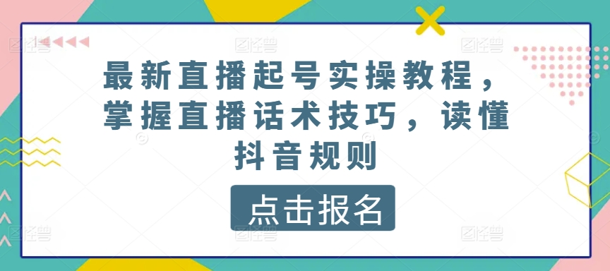 最新直播起号实操教程，掌握直播话术技巧，读懂抖音规则-启航188资源站