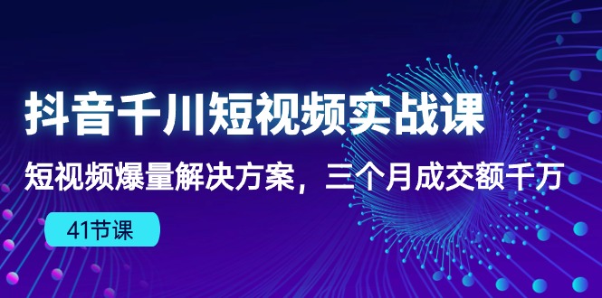 （10246期）抖音千川短视频实战课：短视频爆量解决方案，三个月成交额千万（41节课）-启航188资源站