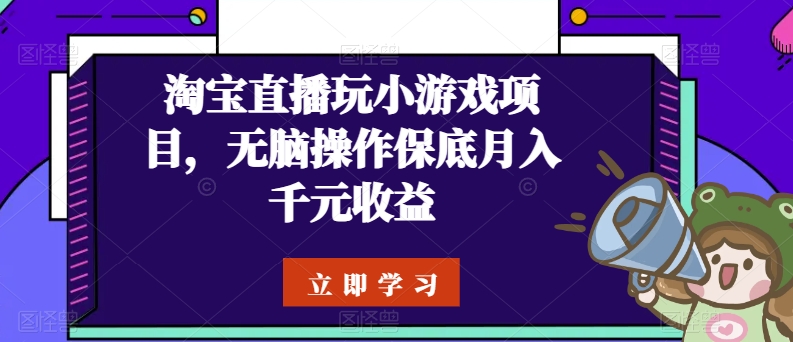 淘宝直播玩小游戏项目，无脑操作保底月入千元收益-启航188资源站